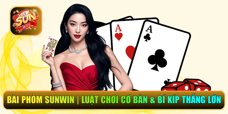 Bài Phỏm Sunwin | Luật Chơi Cơ Bản & Bí Kíp Thắng Lớn