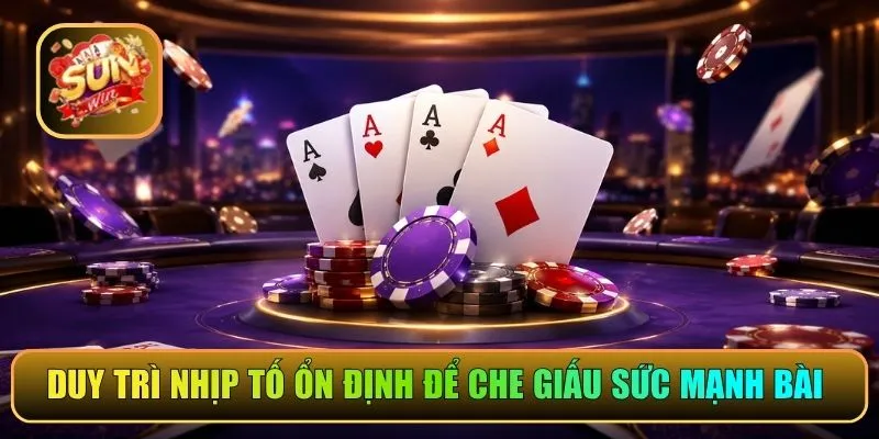 Duy trì nhịp tố ổn định để che giấu sức mạnh bài