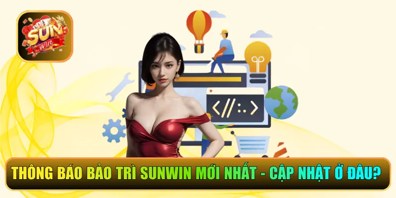 Thông Báo Bảo Trì Sunwin Mới Nhất - Cập Nhật Ở Đâu Chuẩn?