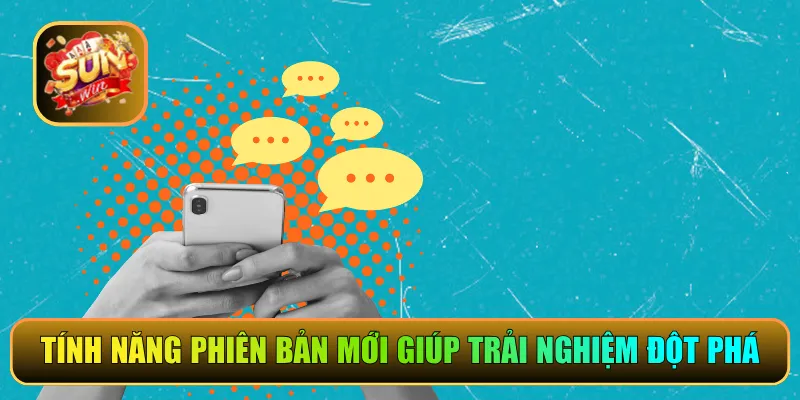 Tính năng của phiên bản mới giúp trải nghiệm đột phá