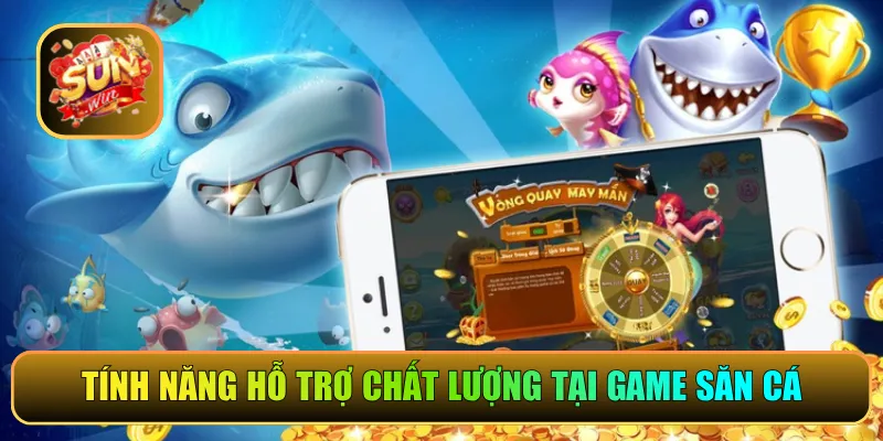 Tính năng hỗ trợ chất lượng tại game săn cá